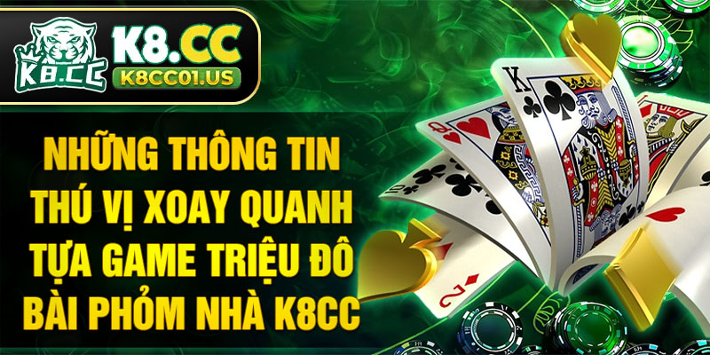 Những thông tin thú vị xoay quanh tựa game triệu đô bài phỏm nhà K8CC