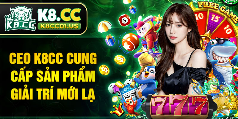 CEO K8CC cung cấp sản phẩm giải trí mới lạ