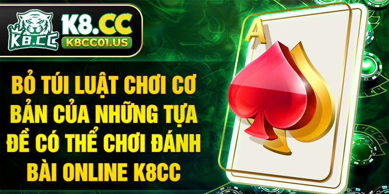 Bỏ túi luật chơi cơ bản của những tựa để có thể Chơi đánh bài online K8CC