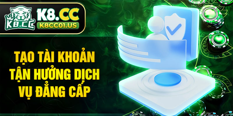 Tạo tài khoản tận hưởng dịch vụ đẳng cấp