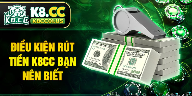 Điều kiện rút tiền K8CC bạn nên biết
