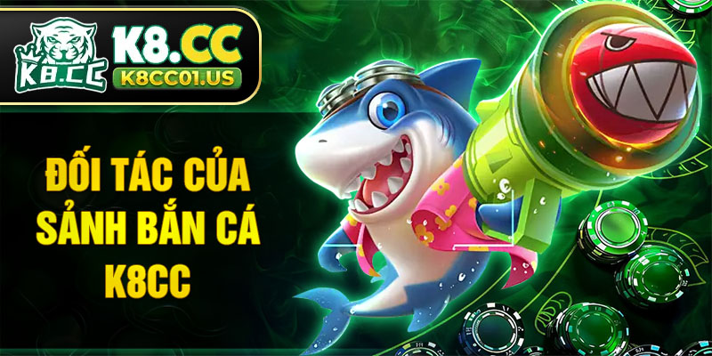 Đối tác nổi tiếng của sảnh bắn cá K8CC
