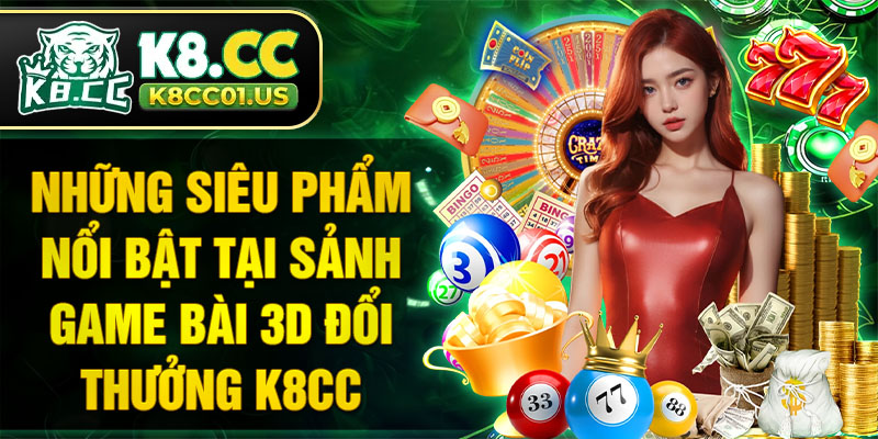 Những siêu phẩm nổi bật tại sảnh game bài 3D đổi thưởng K8CC