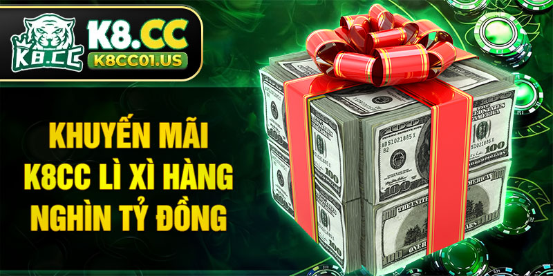 Khuyến mãi K8CC lì xì hàng nghìn tỷ đồng
