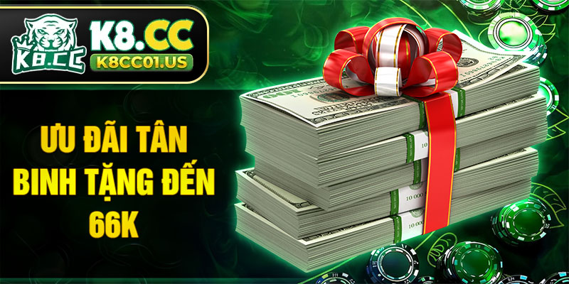 Ưu đãi tân binh tặng đến 66k