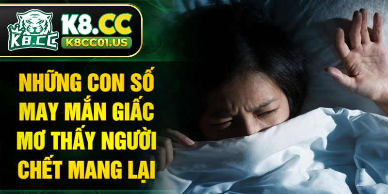 Những con số may mắn giấc mơ thấy người chết mang lại