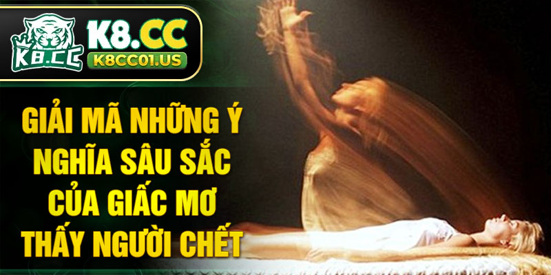 Giải mã những ý nghĩa sâu sắc của giấc mơ thấy người chết