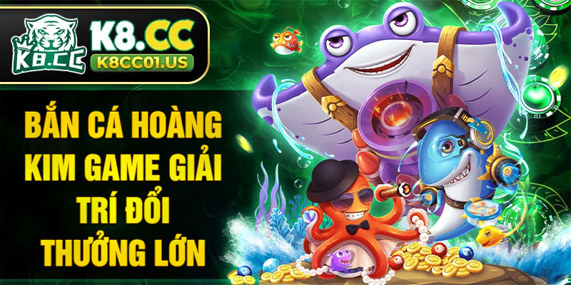 Bắn cá Hoàng Kim game giải trí đổi thưởng lớn