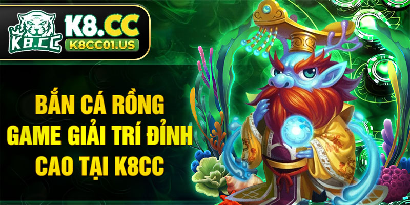 Bắn cá Rồng game giải trí đỉnh cao tại K8CC