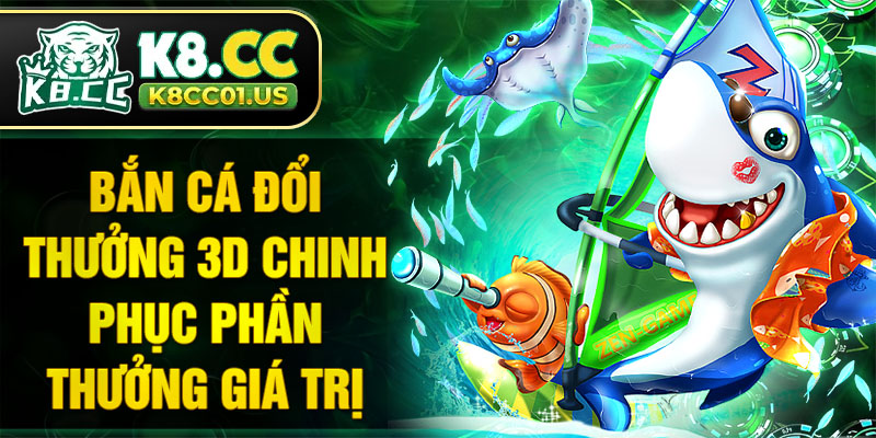 Bắn cá đổi thưởng 3D chinh phục phần thưởng giá trị