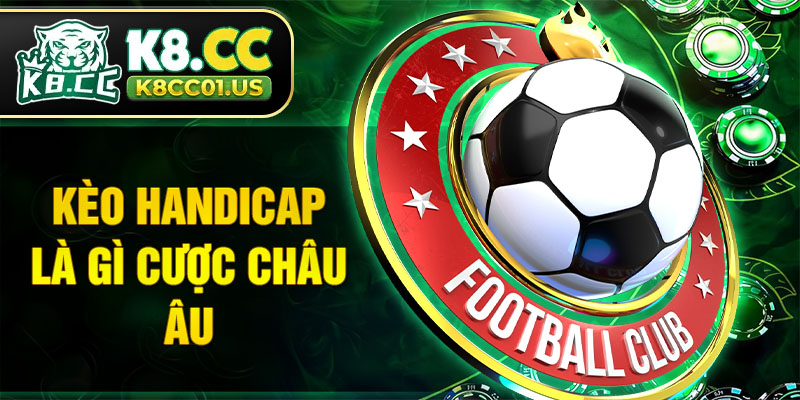 Kèo Handicap là gì cược châu Âu