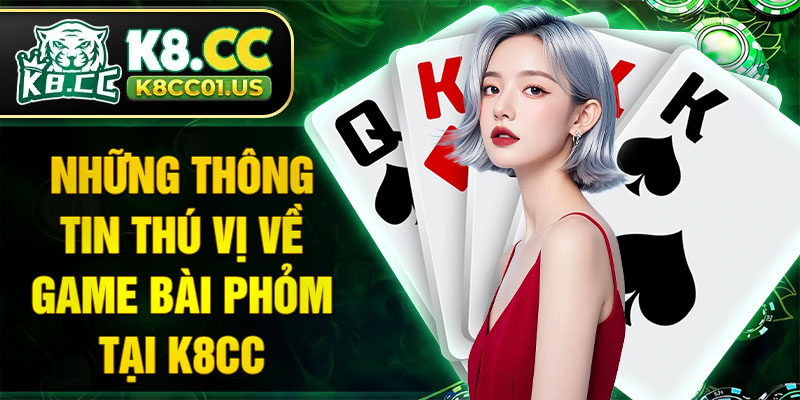 Những thông tin thú vị về game bài Phỏm tại K8CC
